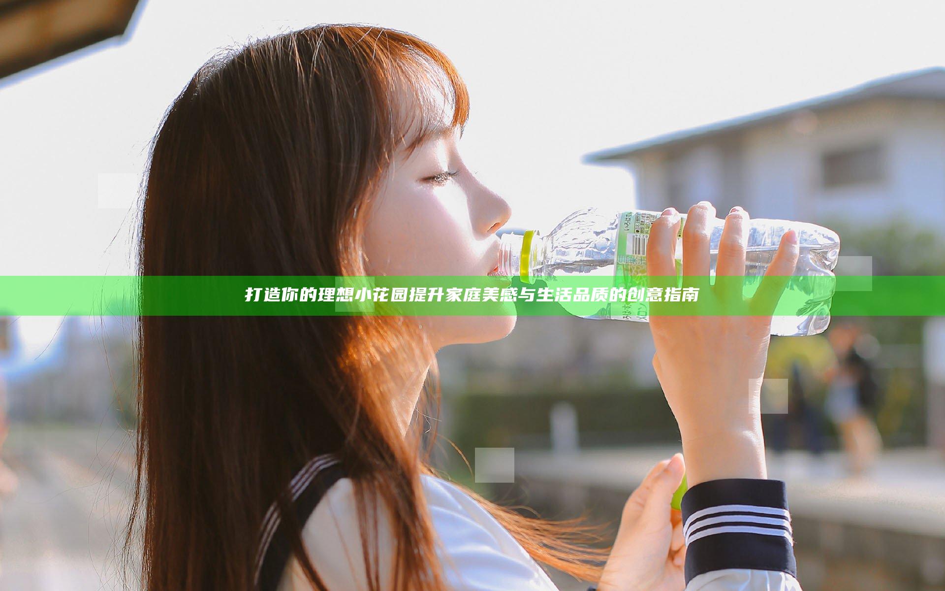打造你的理想小花园 提升家庭美感与生活品质的创意指南