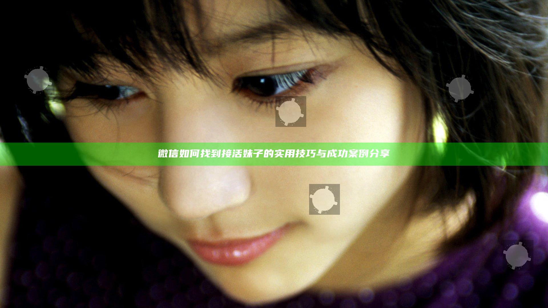 微信如何找到接活妹子的实用技巧与成功案例分享