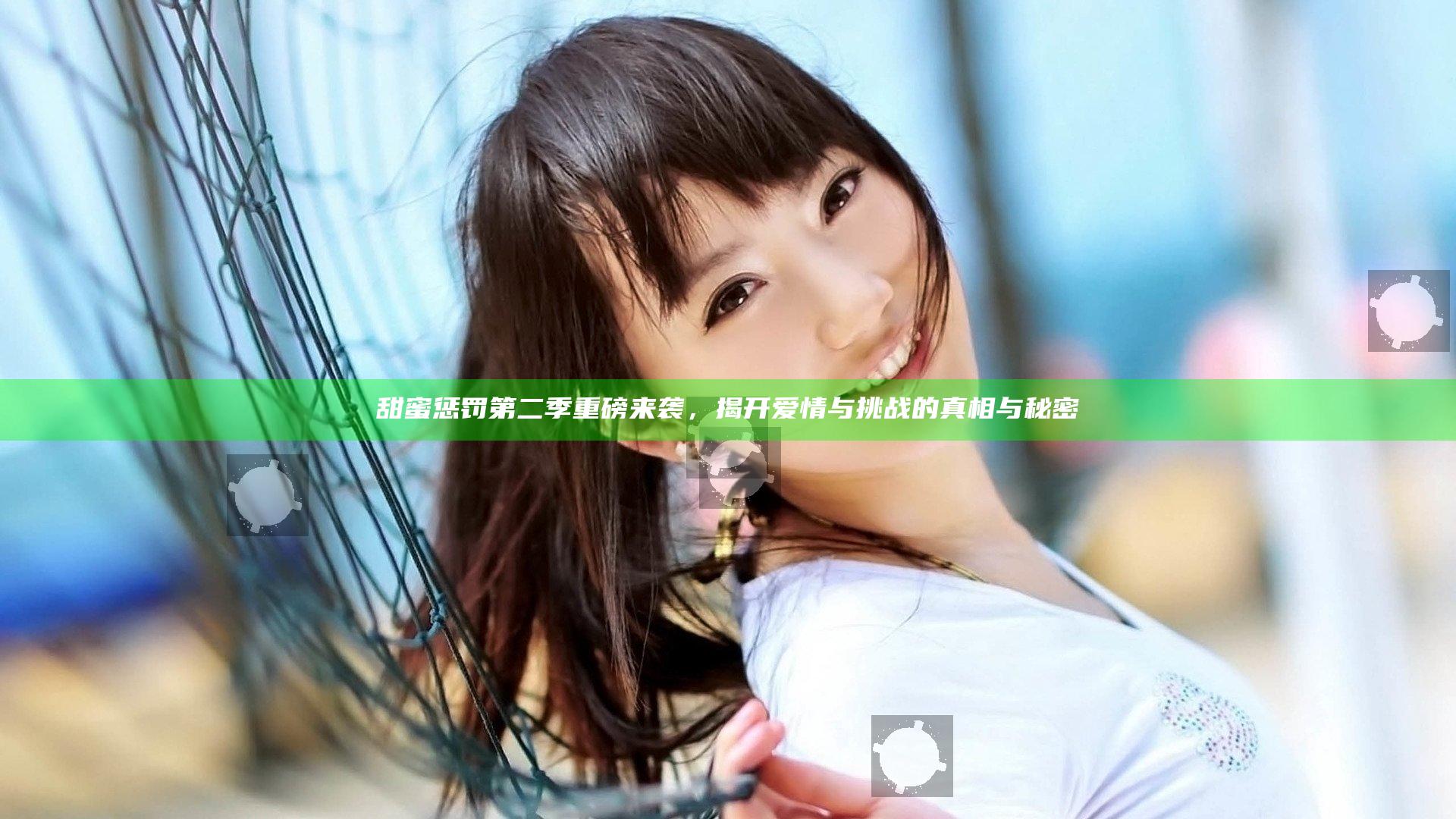 甜蜜惩罚第二季重磅来袭，揭开爱情与挑战的真相与秘密