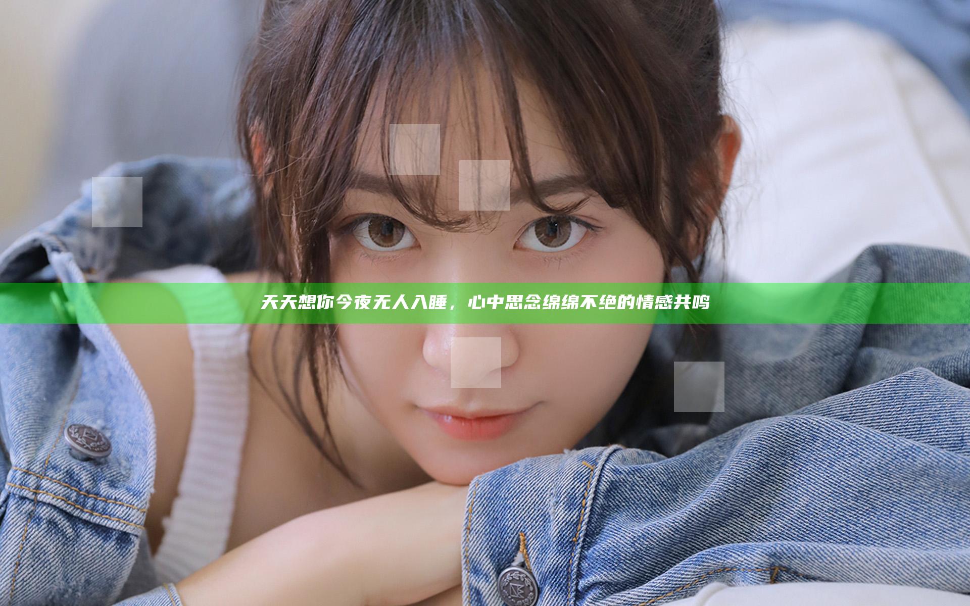 天天想你今夜无人入睡，心中思念绵绵不绝的情感共鸣