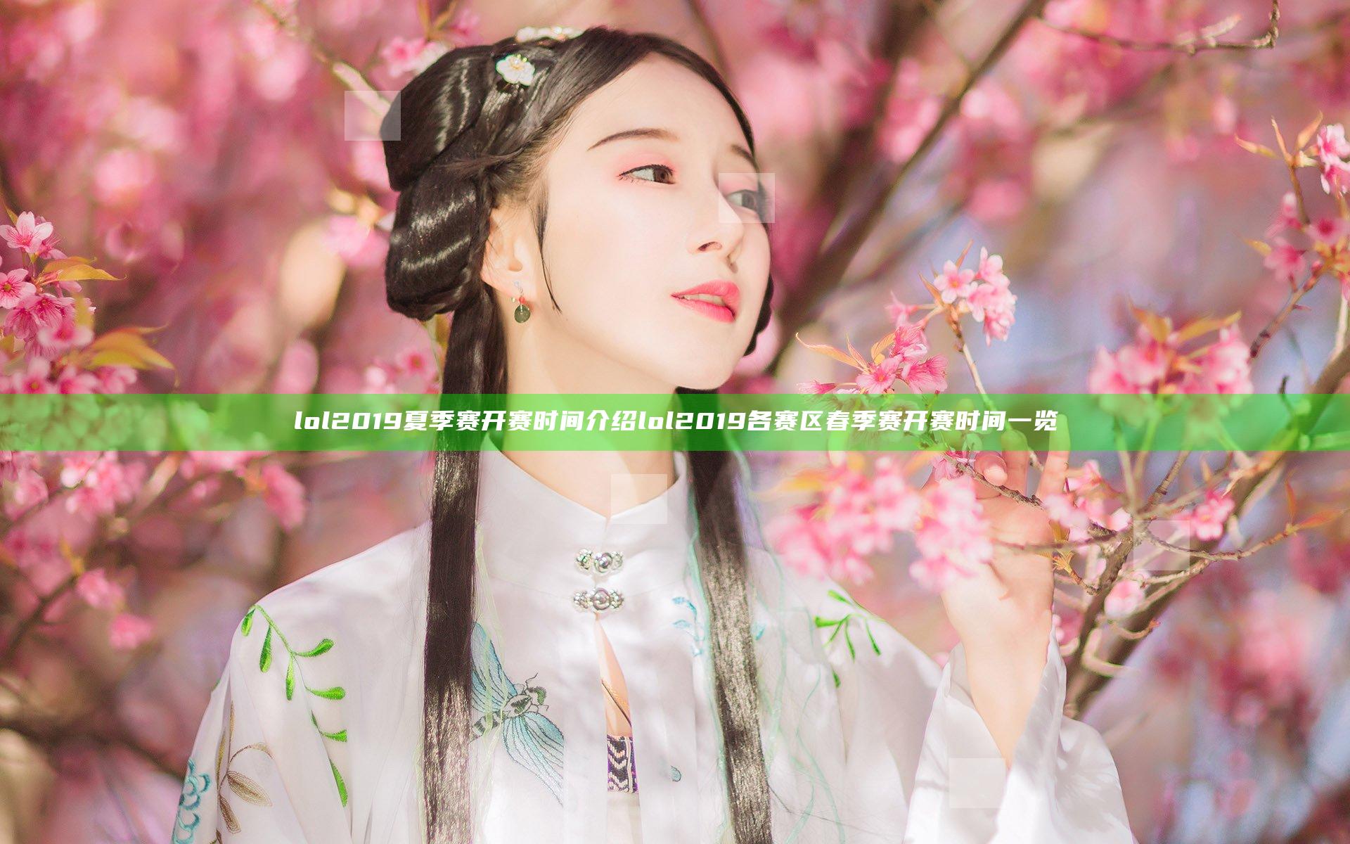 lol2019夏季赛开赛时间介绍 lol2019各赛区春季赛开赛时间一览