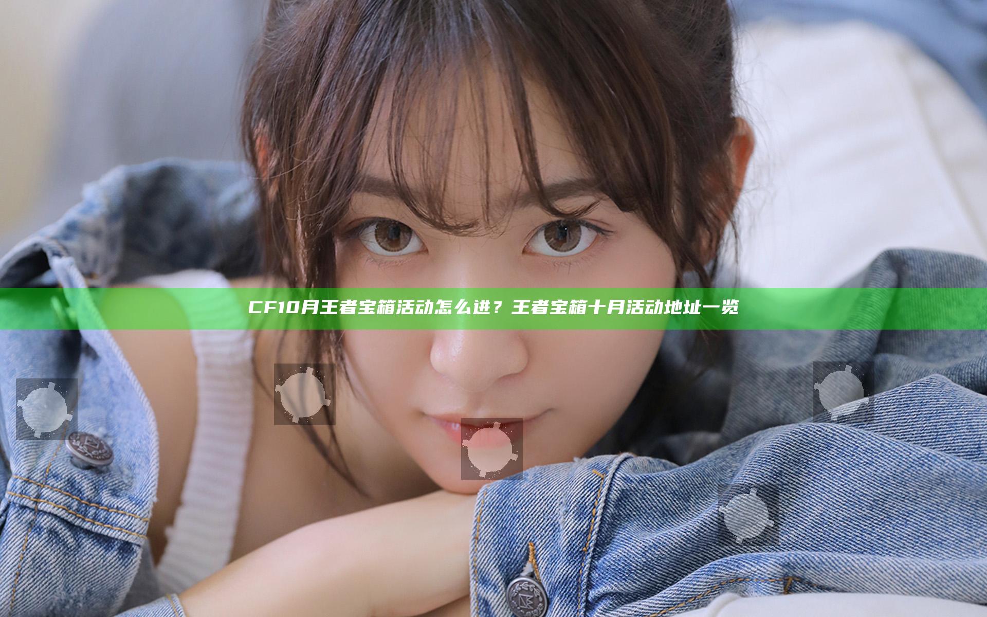 CF10月王者宝箱活动怎么进？王者宝箱十月活动地址一览