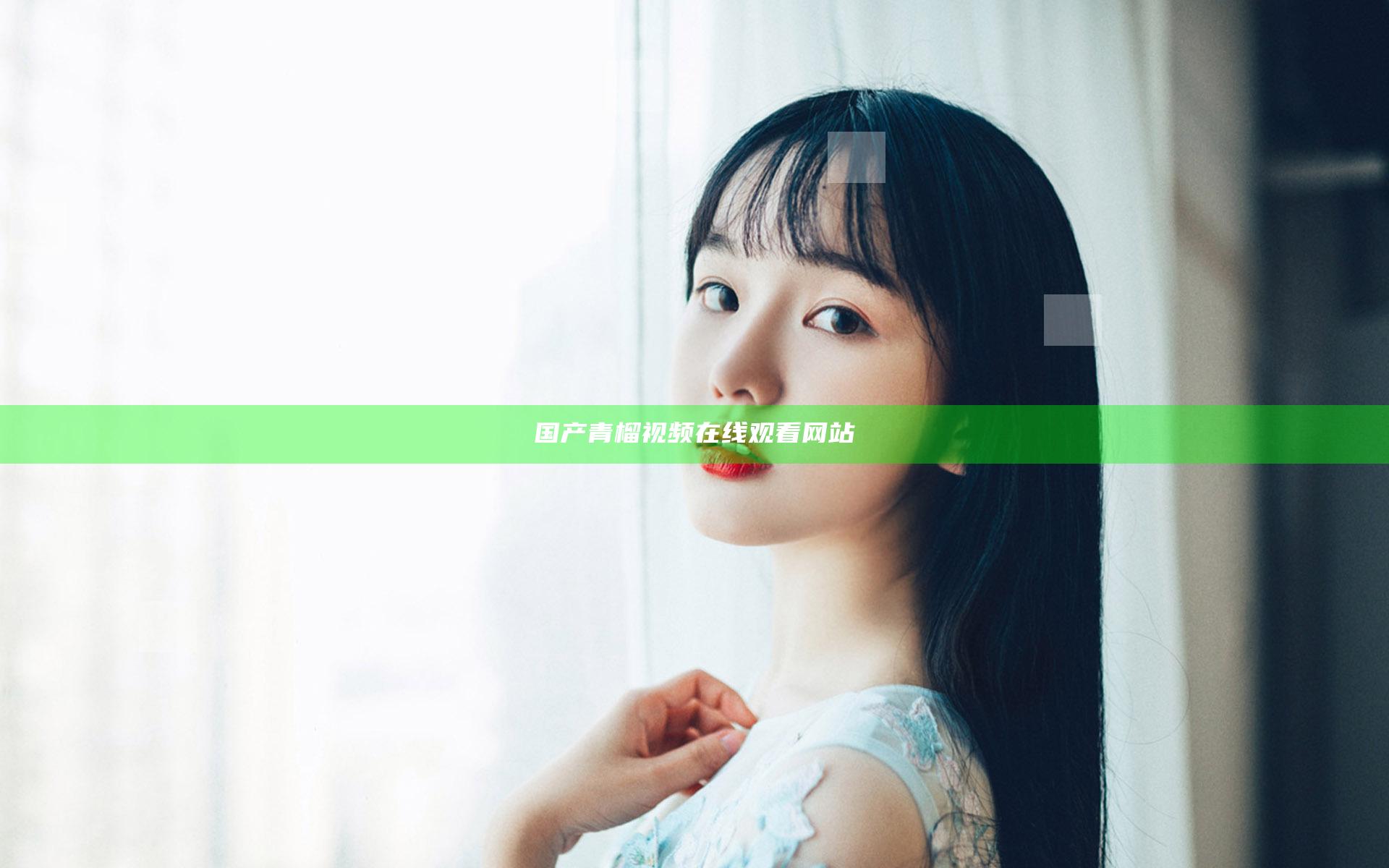 国产青榴视频在线观看网站