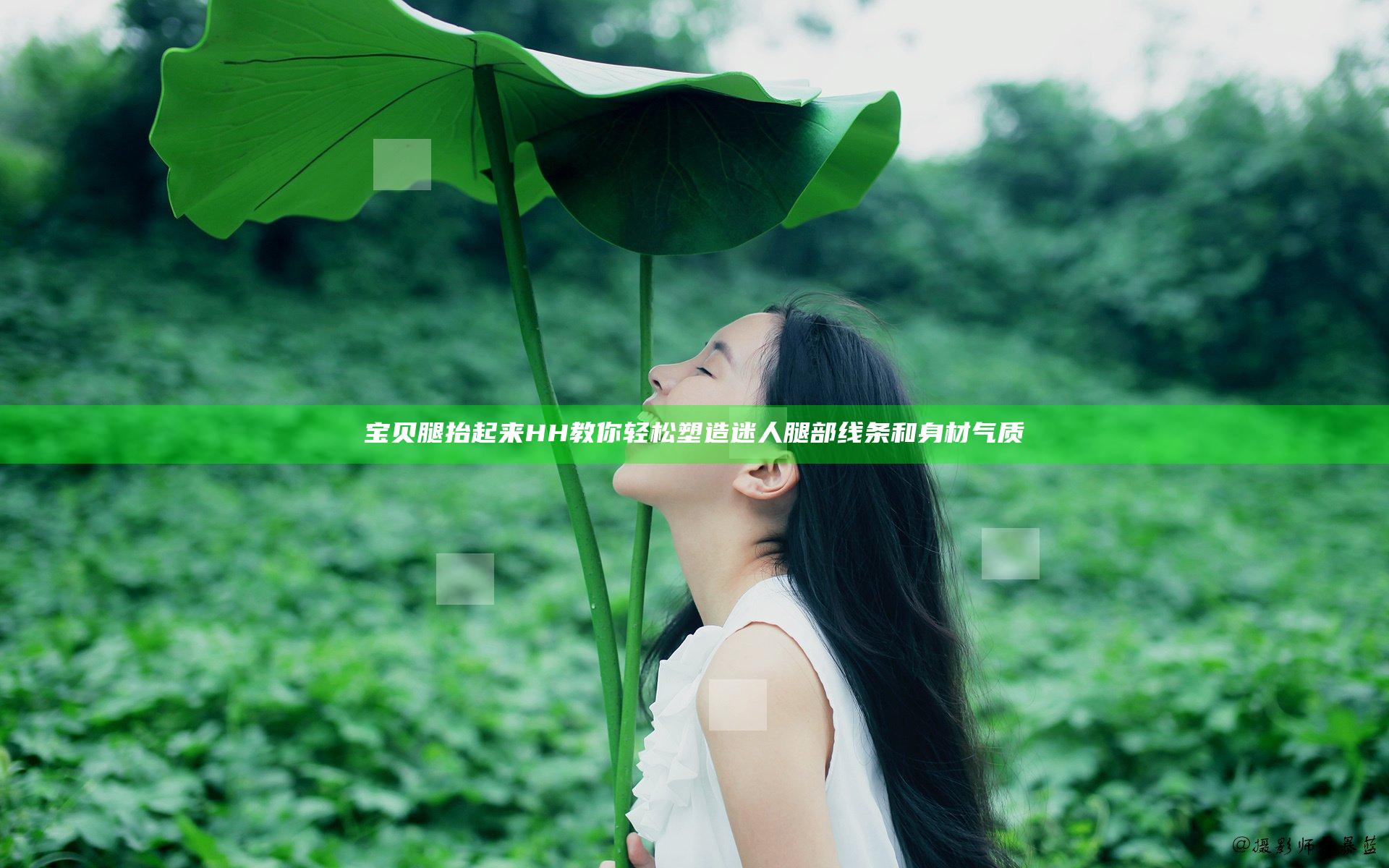 宝贝腿抬起来HH 教你轻松塑造迷人腿部线条和身材气质