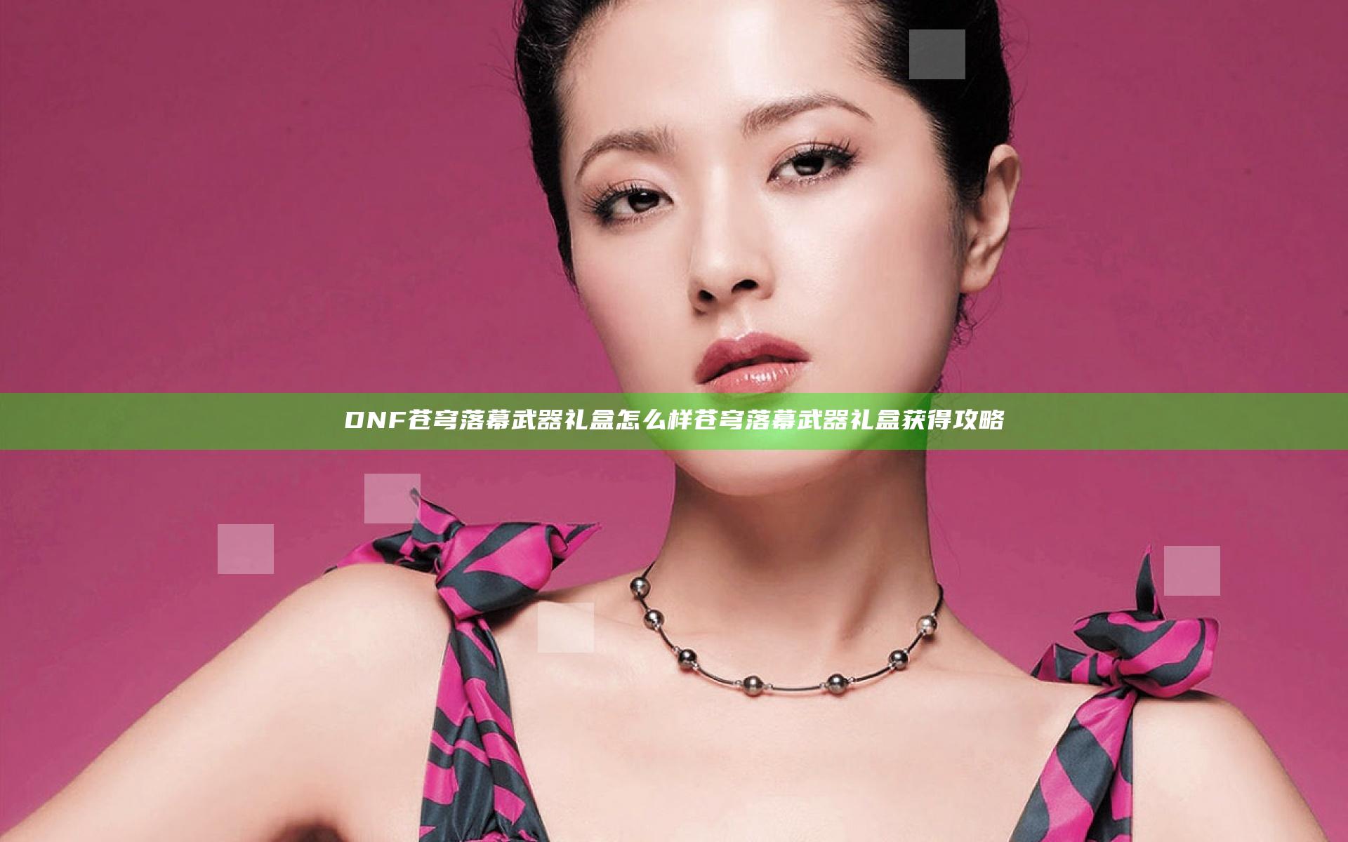 DNF苍穹落幕武器礼盒怎么样 苍穹落幕武器礼盒获得攻略