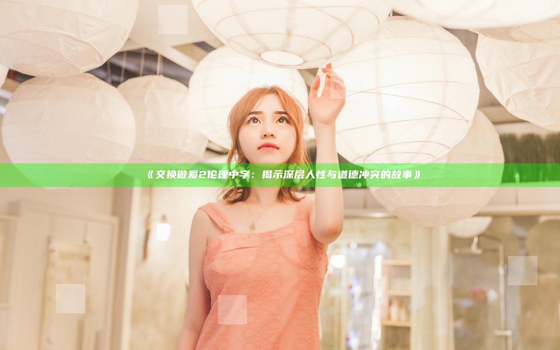 《交换做爰2伦理中字：揭示深层人性与道德冲突的故事》