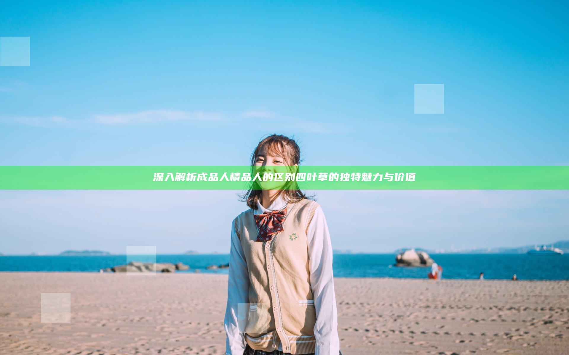深入解析成品人精品人的区别四叶草的独特魅力与价值