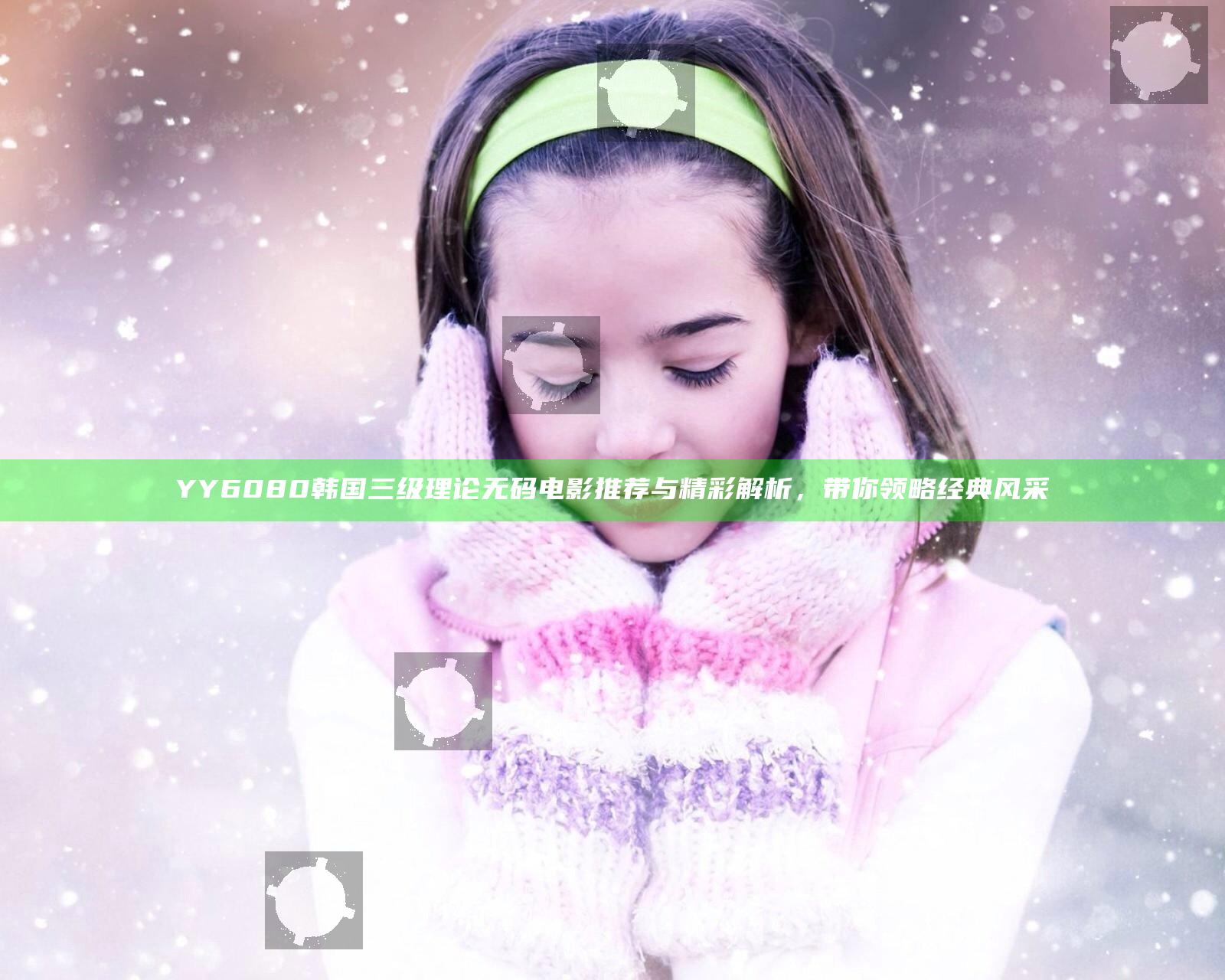YY6080韩国三级理论无码电影推荐与精彩解析，带你领略经典风采