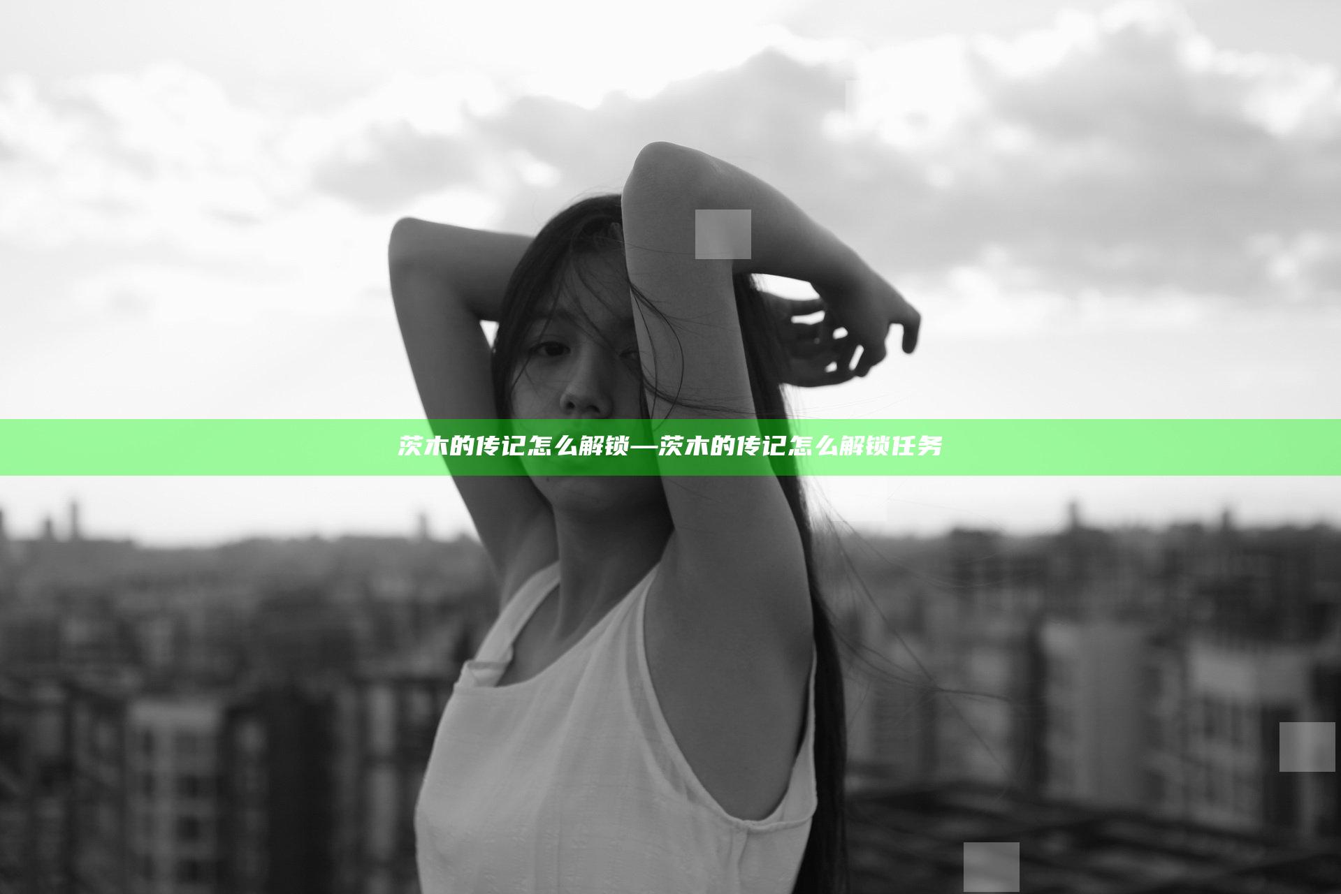 茨木的传记怎么解锁—茨木的传记怎么解锁任务