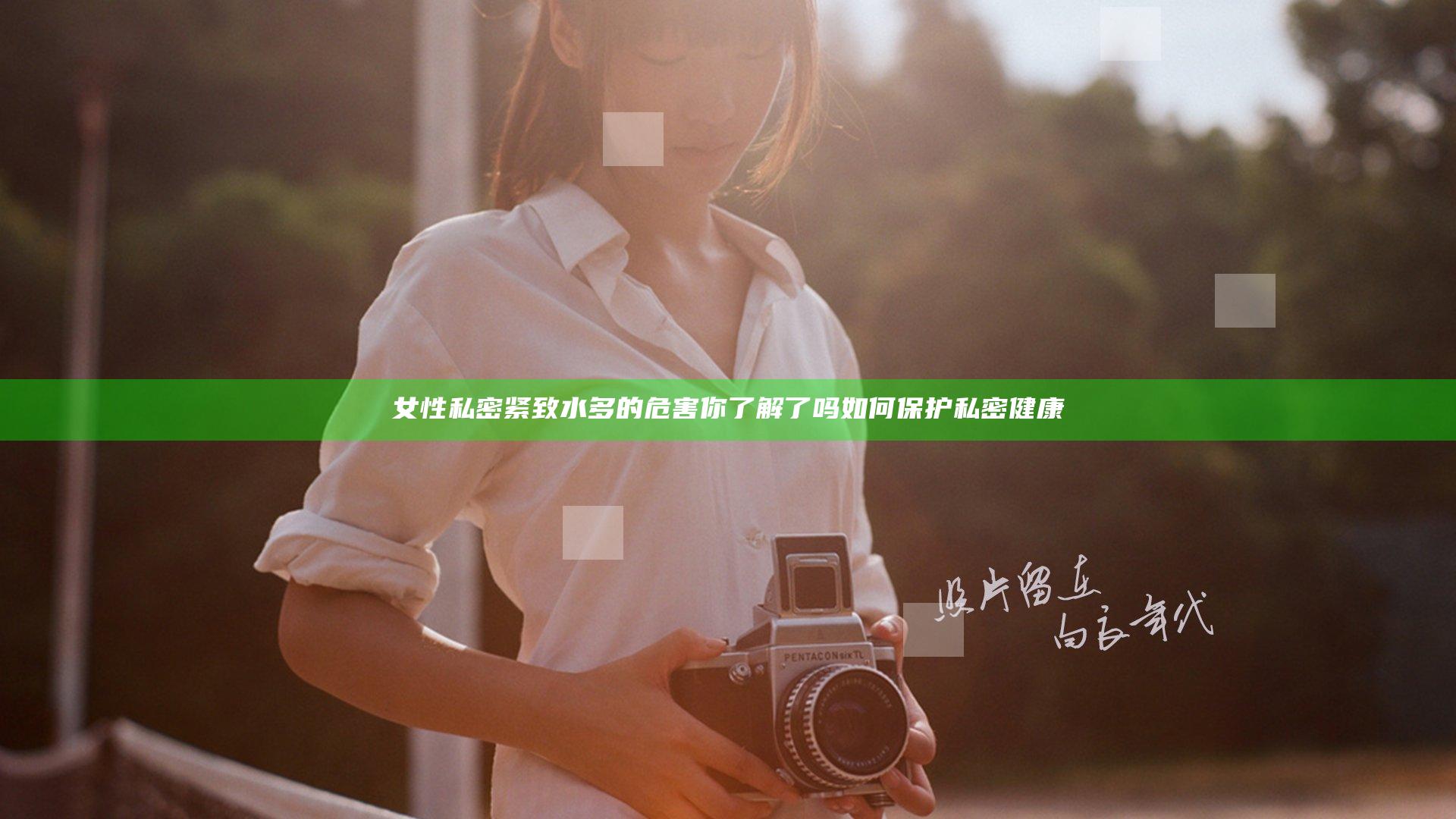 女性私密紧致水多的危害你了解了吗 如何保护私密健康