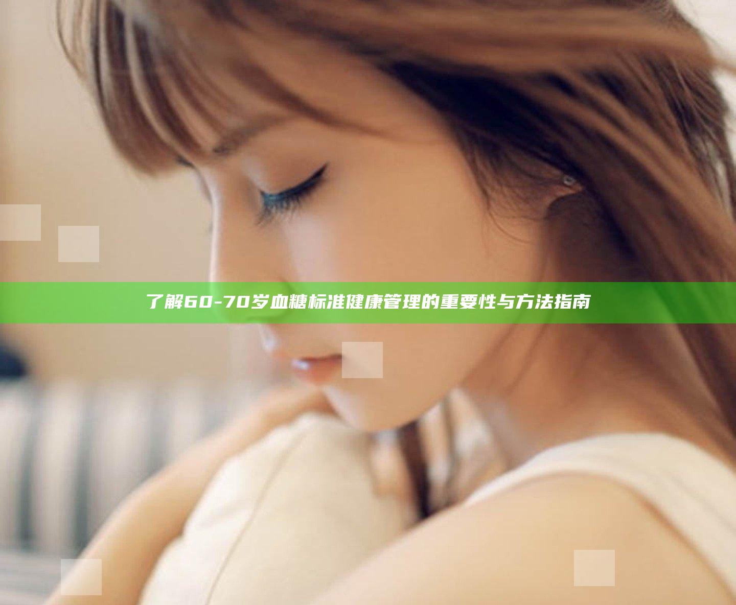 了解60-70岁血糖标准健康管理的重要性与方法指南