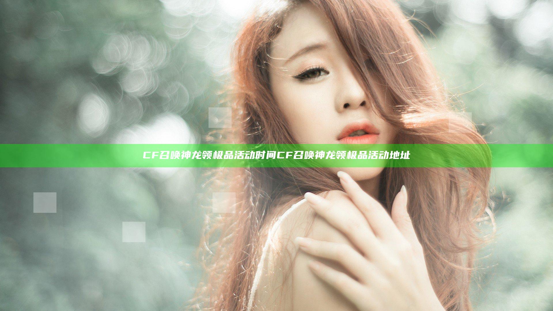 CF召唤神龙领极品活动时间 CF召唤神龙领极品活动地址
