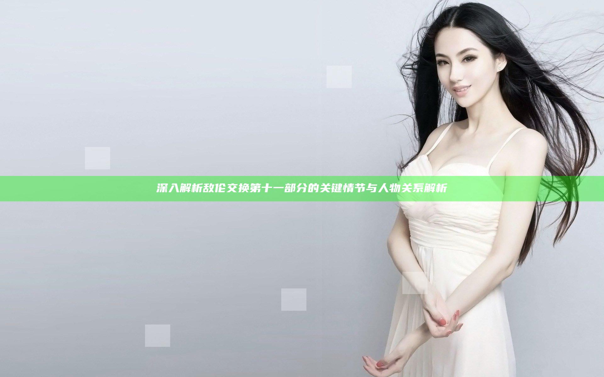 深入解析敌伦交换第十一部分的关键情节与人物关系解析