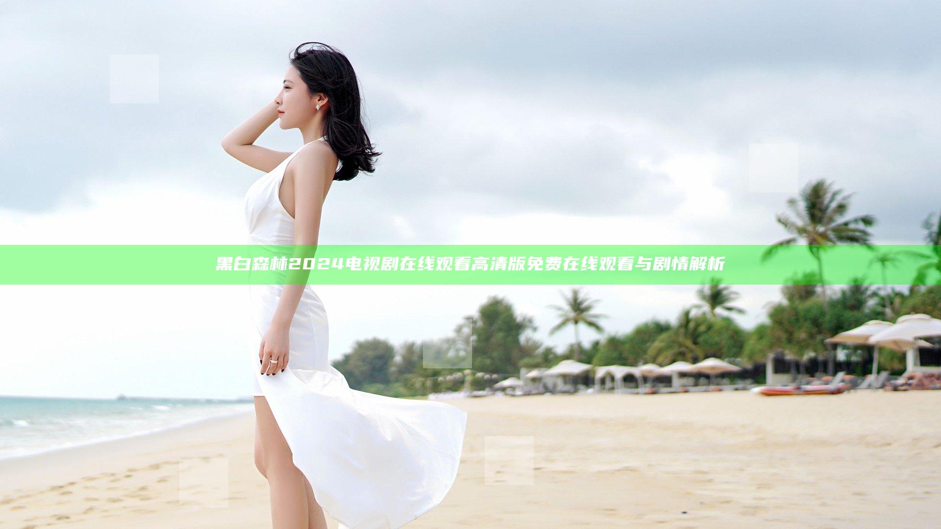 黑白森林2024电视剧在线观看高清版免费在线观看与剧情解析