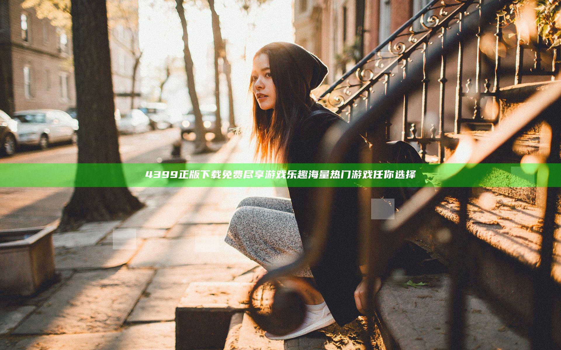 4399正版下载免费尽享游戏乐趣 海量热门游戏任你选择