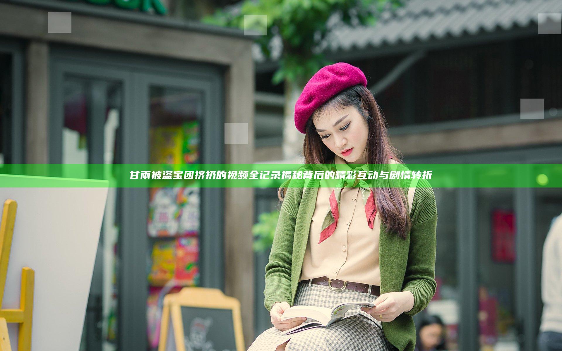 甘雨被盗宝团挤扔的视频全记录 揭秘背后的精彩互动与剧情转折