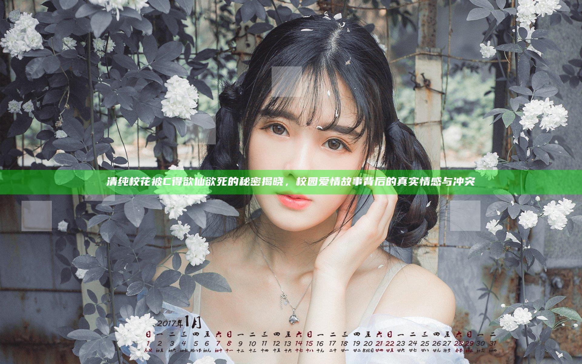 清纯校花被C得欲仙欲死的秘密揭晓，校园爱情故事背后的真实情感与冲突