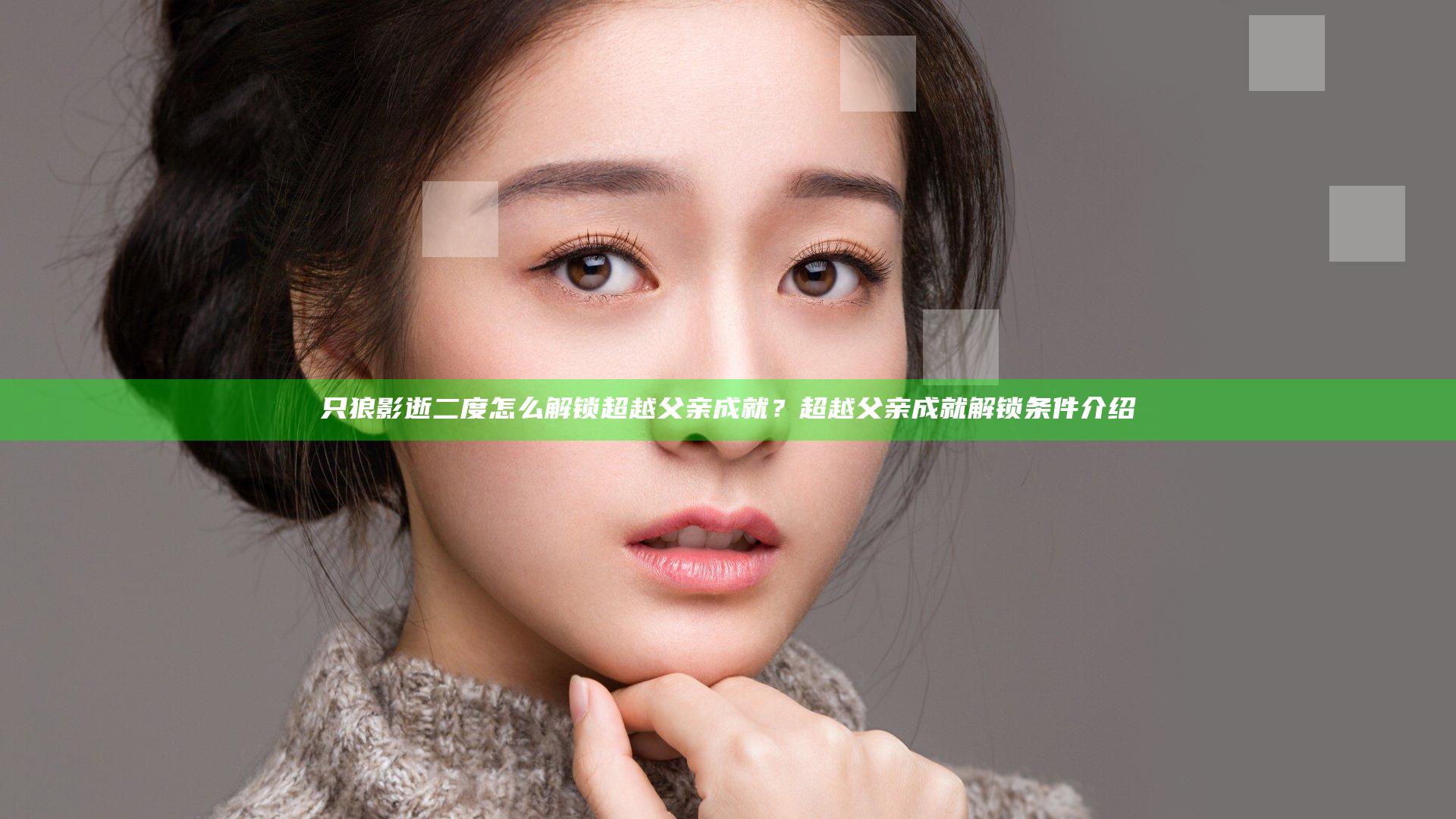 只狼影逝二度怎么解锁超越父亲成就？超越父亲成就解锁条件介绍