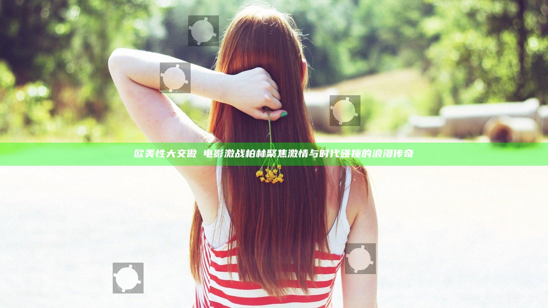 欧美性大交做愛电影激战柏林聚焦激情与时代碰撞的浪漫传奇