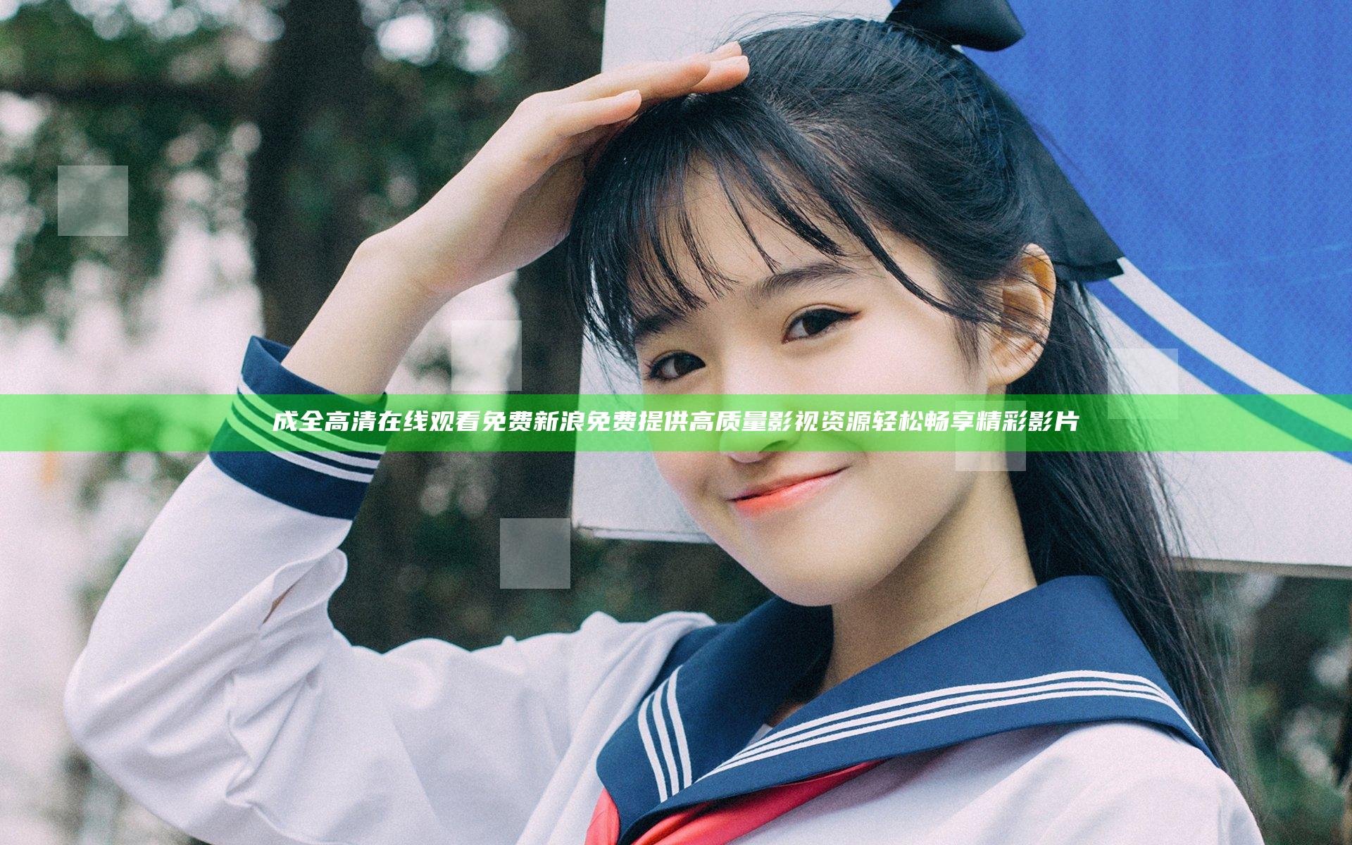 成全高清在线观看免费新浪免费提供高质量影视资源轻松畅享精彩影片