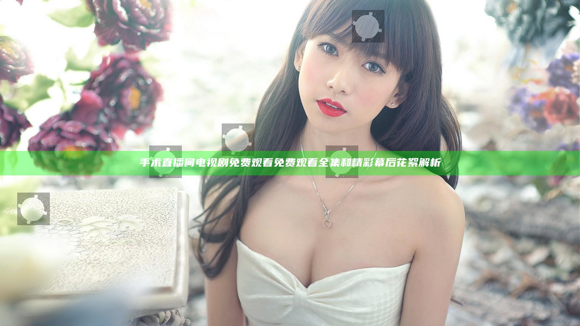 手术直播间电视剧免费观看 免费观看全集和精彩幕后花絮解析