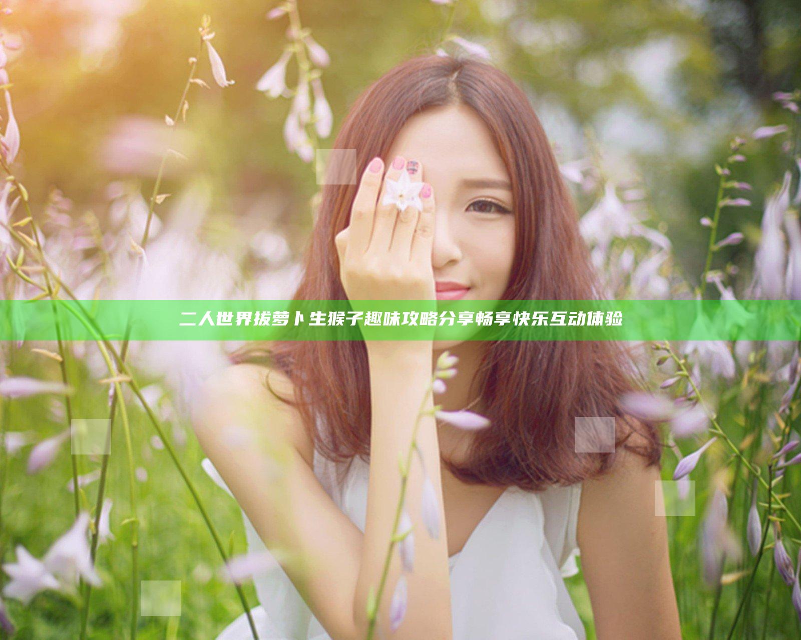 二人世界拔萝卜生猴子趣味攻略分享 畅享快乐互动体验