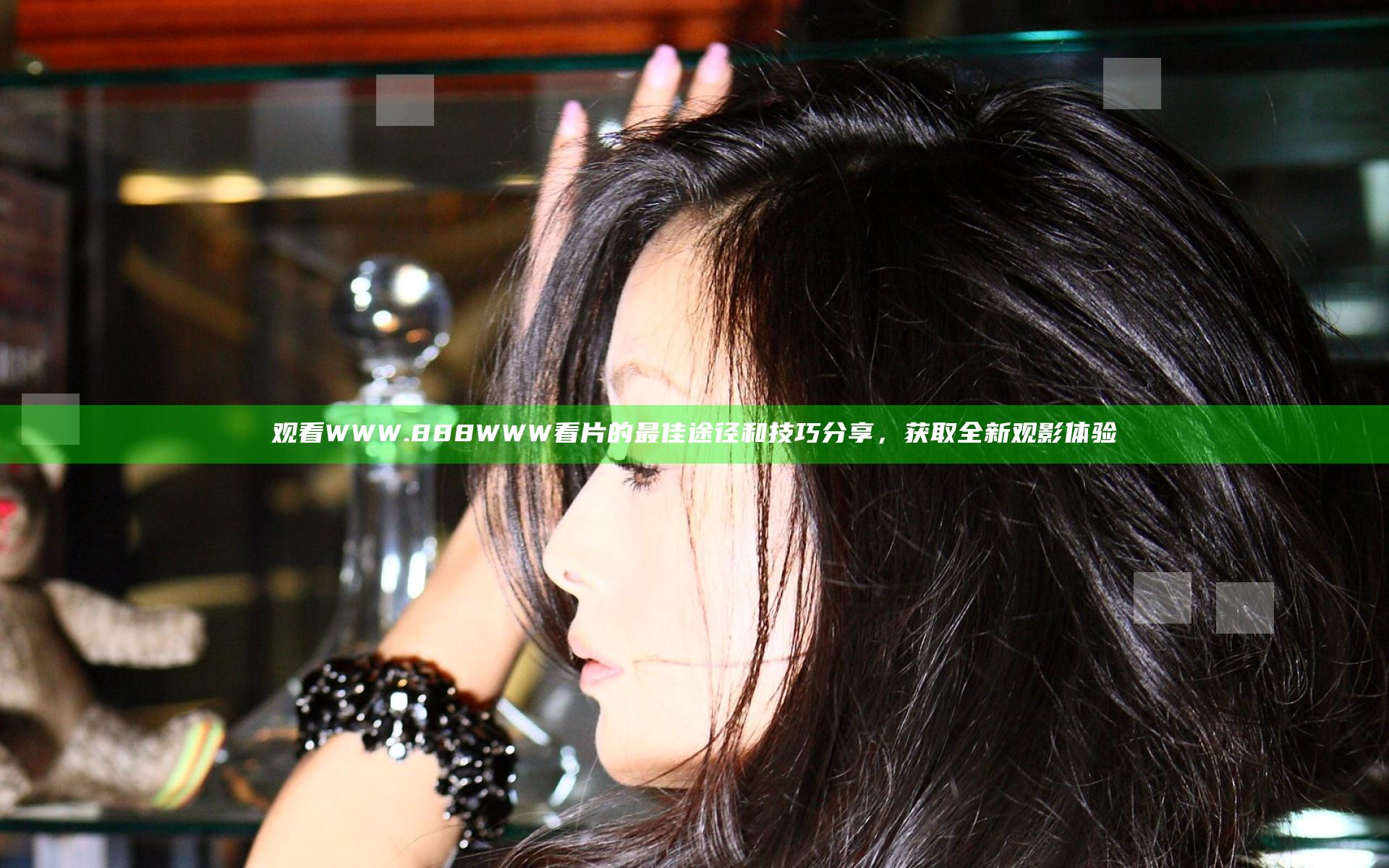 观看WWW.888WWW看片的最佳途径和技巧分享，获取全新观影体验
