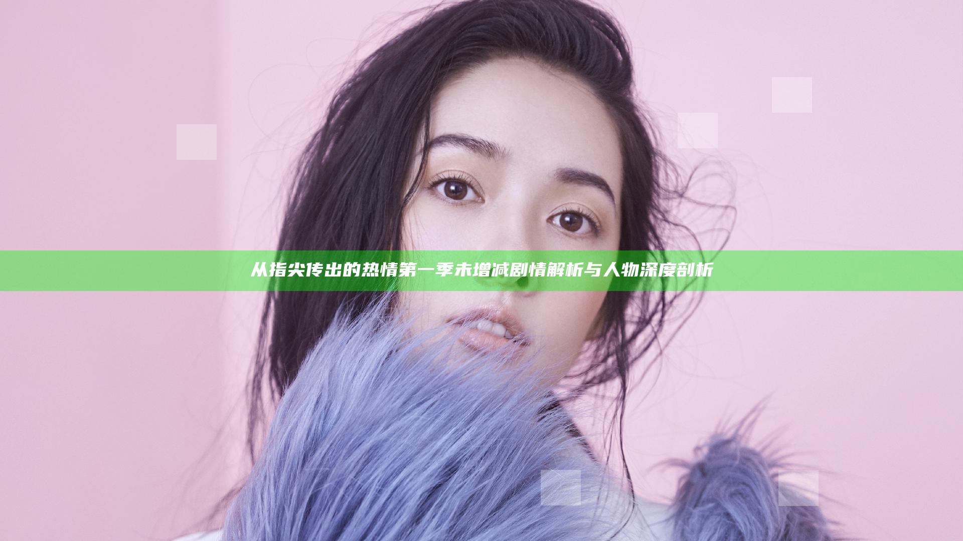 从指尖传出的热情第一季未增减 剧情解析与人物深度剖析