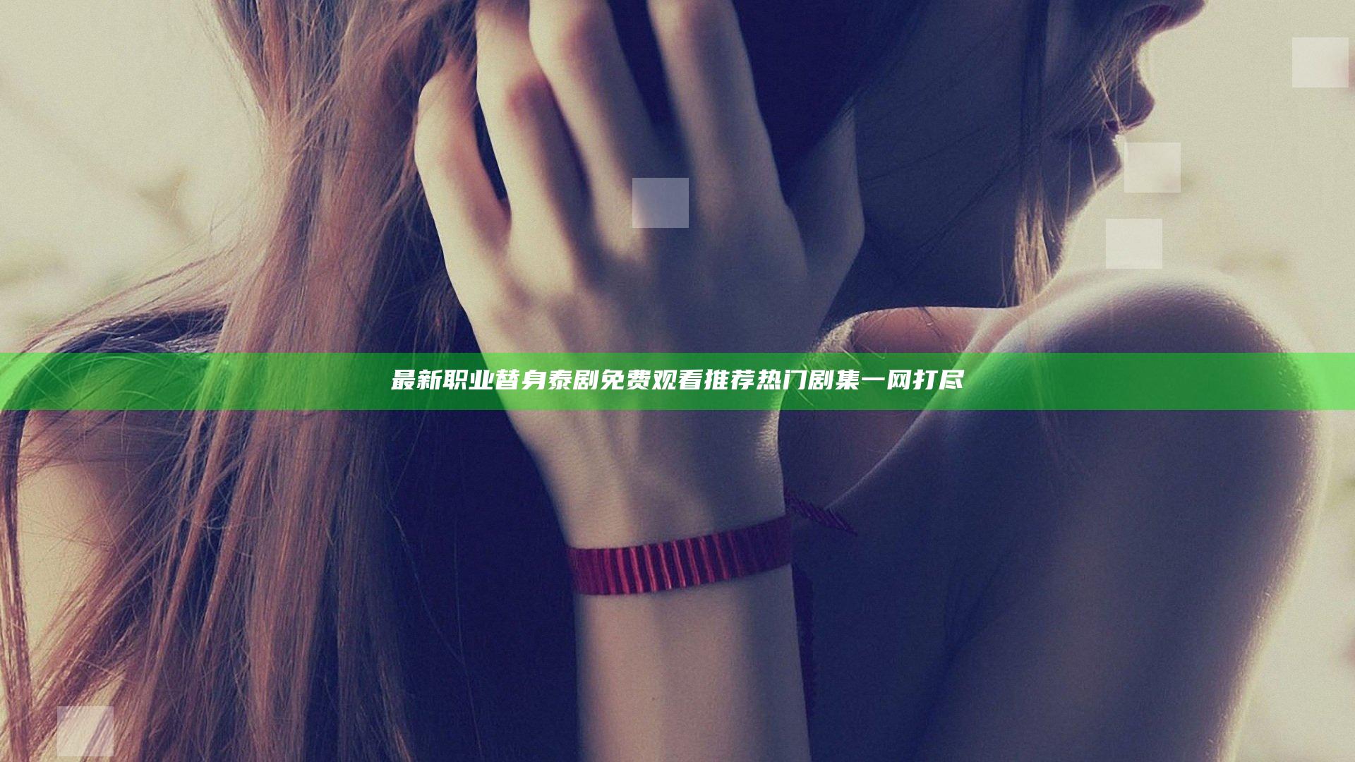 最新职业替身泰剧免费观看推荐热门剧集一网打尽