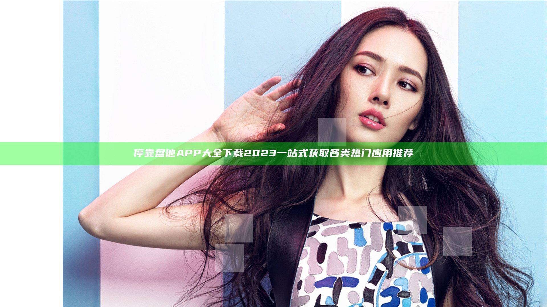 停靠盘他APP大全下载2023 一站式获取各类热门应用推荐