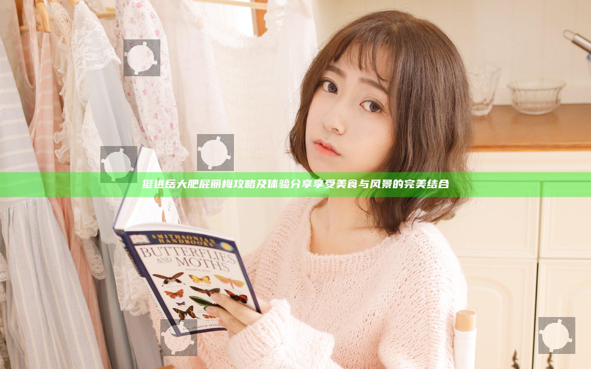 挺进岳大肥屁丽梅攻略及体验分享 享受美食与风景的完美结合