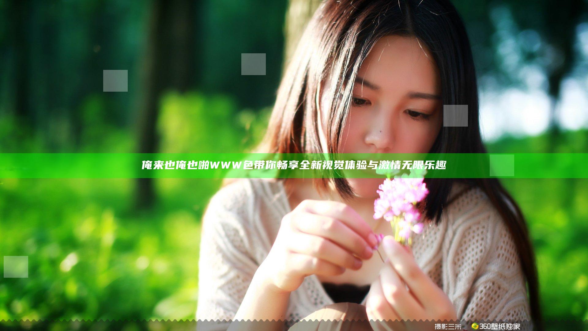 俺来也俺也啪WWW色带你畅享全新视觉体验与激情无限乐趣