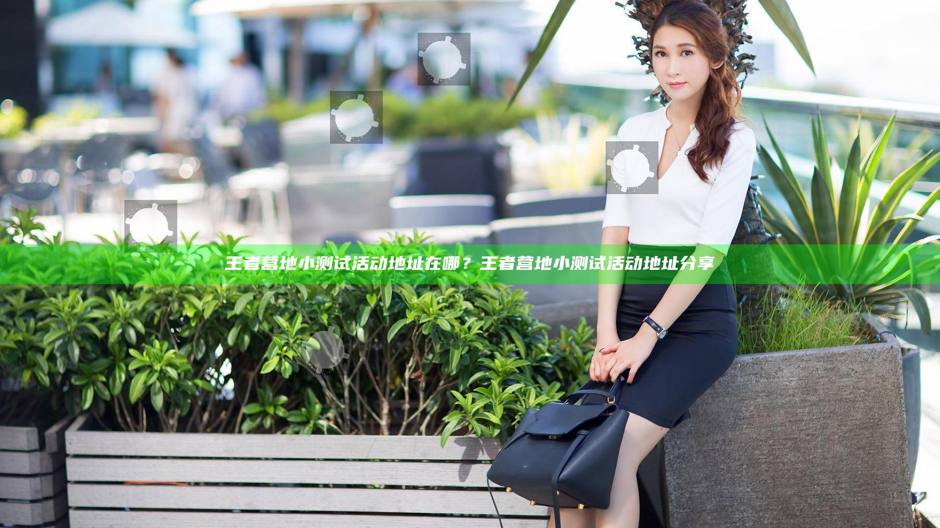 王者营地小测试活动地址在哪？王者营地小测试活动地址分享