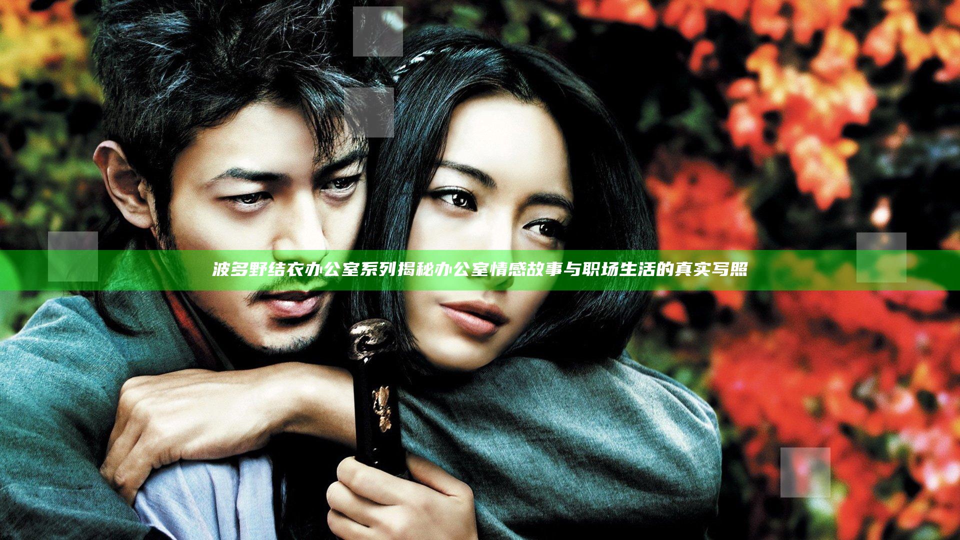 波多野结衣办公室系列揭秘 办公室情感故事与职场生活的真实写照