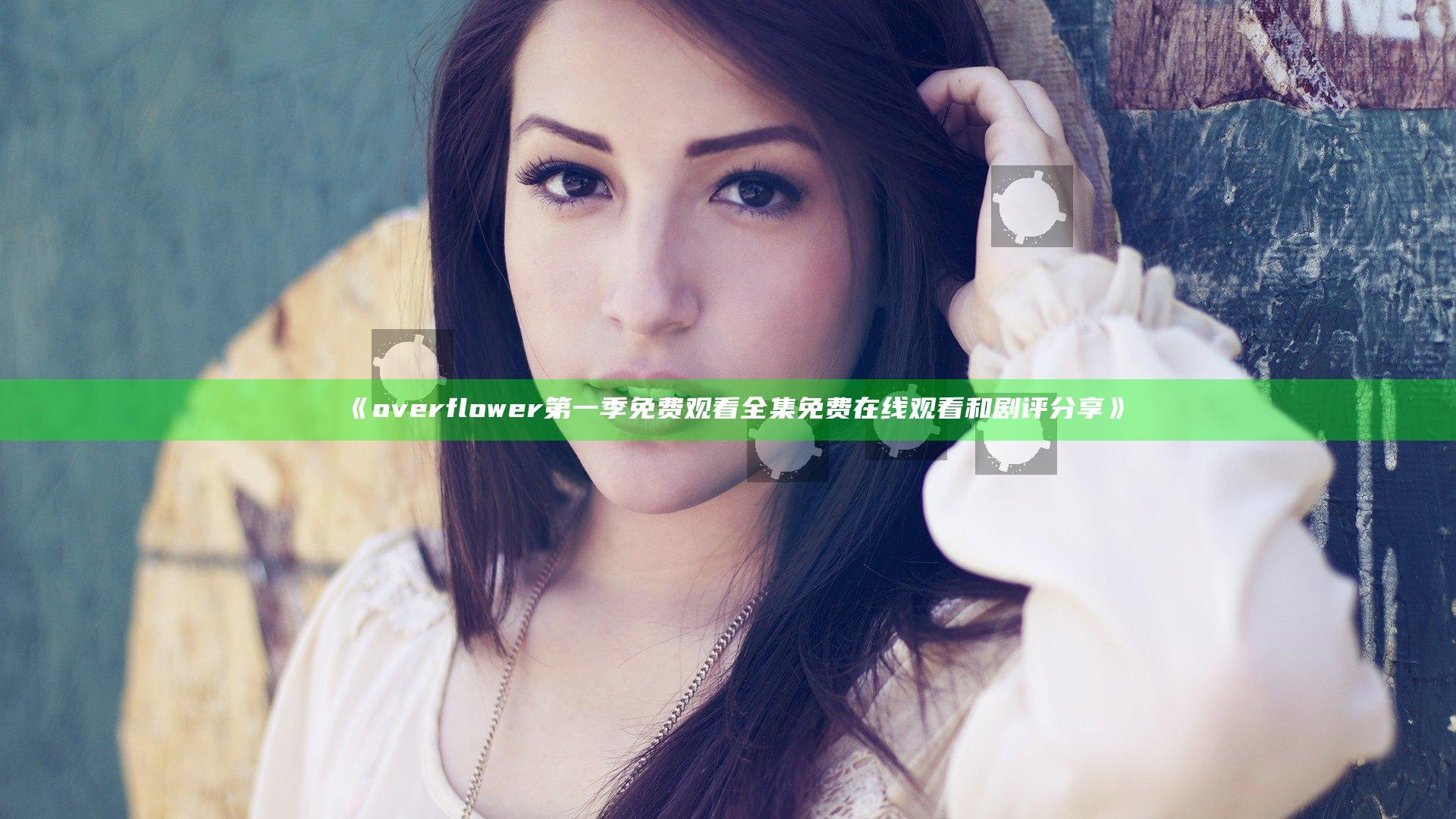 《over flower第一季免费观看全集免费在线观看和剧评分享》