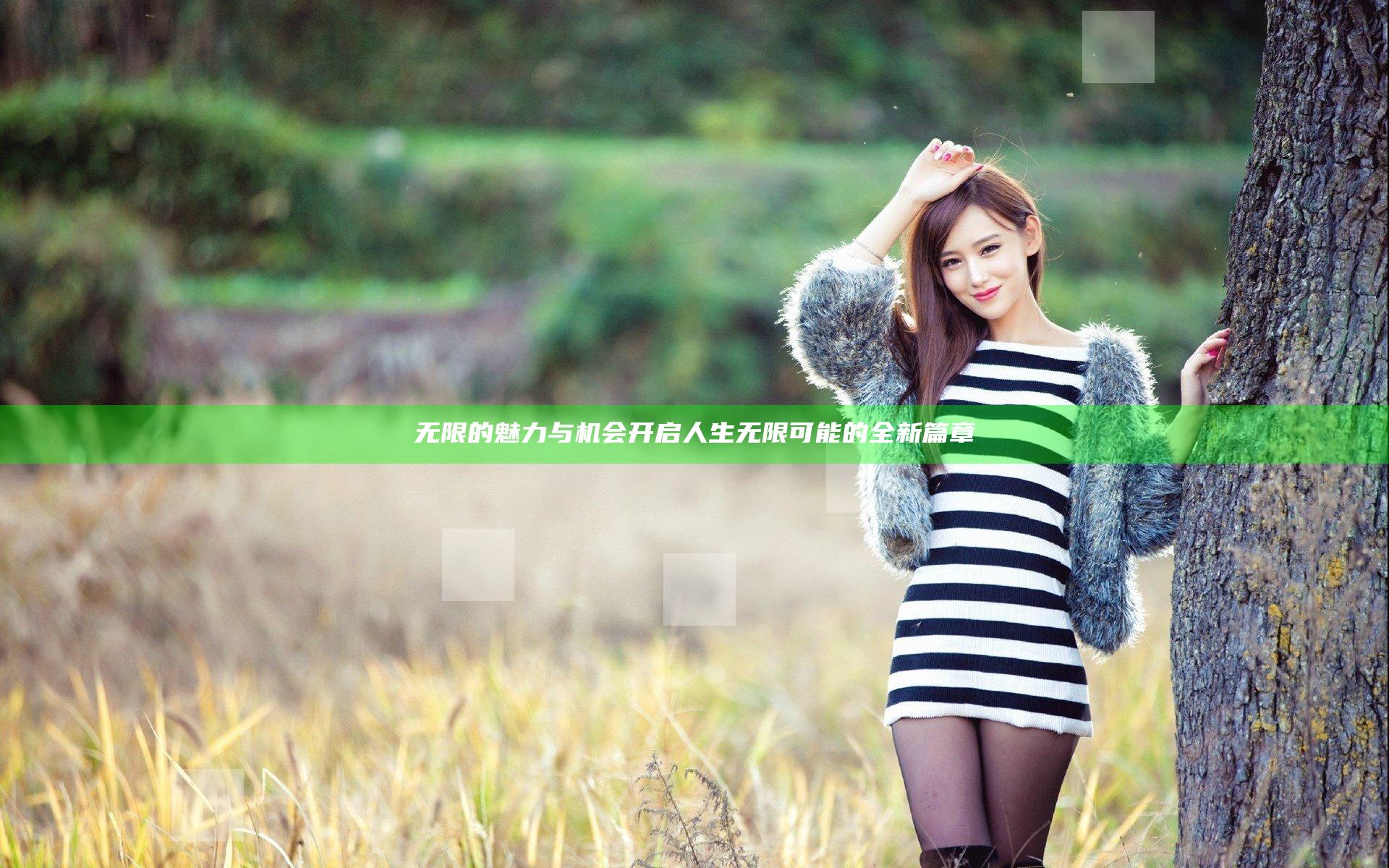 无限的魅力与机会开启人生无限可能的全新篇章